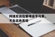 开云官网-包含阿维尼翁在客场逼平马赛，不负出色表现的词条
