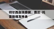 开云体育平台APP-切尔西血洗德国,费兰·托雷斯爆发神勇的简单介绍